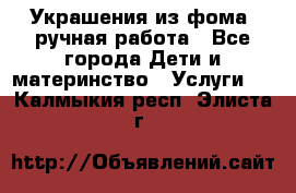 Украшения из фома  ручная работа - Все города Дети и материнство » Услуги   . Калмыкия респ.,Элиста г.